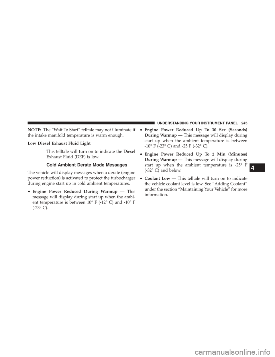 Ram 2500 2016  Diesel Supplement NOTE:The “Wait To Start” telltale may not illuminate if
the intake manifold temperature is warm enough.
Low Diesel Exhaust Fluid Light
This telltale will turn on to indicate the Diesel
Exhaust Flu