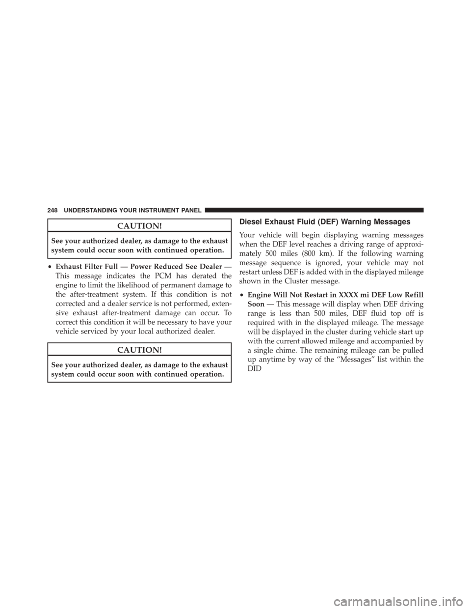 Ram 2500 2016  Diesel Supplement CAUTION!
See your authorized dealer, as damage to the exhaust
system could occur soon with continued operation.
• Exhaust Filter Full — Power Reduced See Dealer —
This message indicates the PCM 