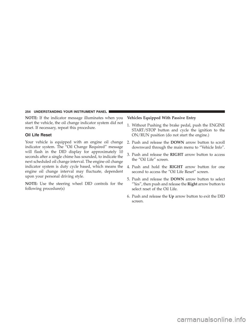 Ram 2500 2016  Diesel Supplement NOTE:If the indicator message illuminates when you
start the vehicle, the oil change indicator system did not
reset. If necessary, repeat this procedure.
Oil Life Reset
Your vehicle is equipped with a