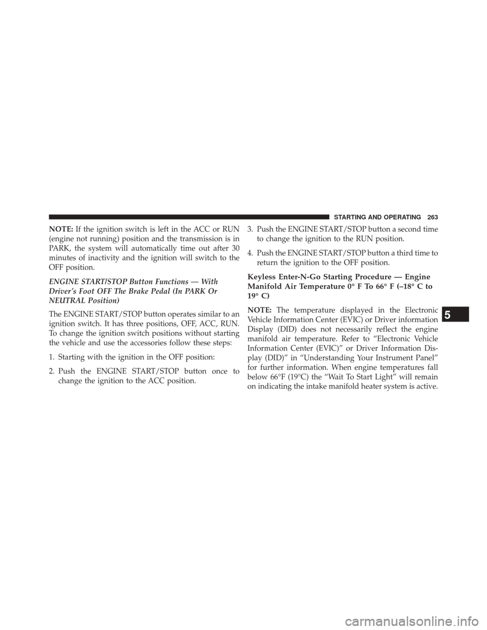 Ram 2500 2016  Diesel Supplement NOTE:If the ignition switch is left in the ACC or RUN
(engine not running) position and the transmission is in
PARK, the system will automatically time out after 30
minutes of inactivity and the ignit