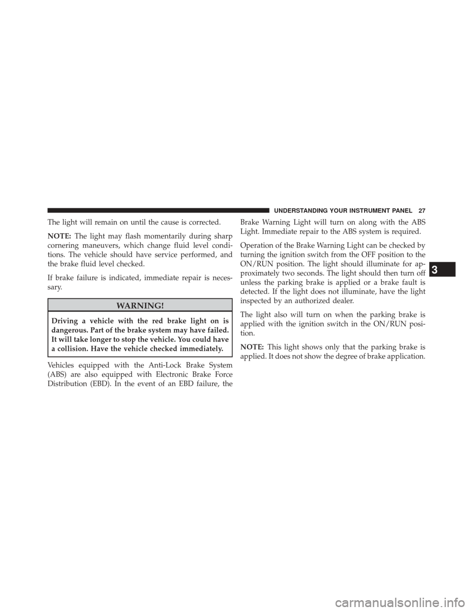 Ram 2500 2016 Diesel Supplement The light will remain on until the cause is corrected.
NOTE:The light may flash momentarily during sharp
cornering maneuvers, which change fluid level condi-
tions. The vehicle should have service per Ram 2500 2016 Diesel Supplement The light will remain on until the cause is corrected.
NOTE:The light may flash momentarily during sharp
cornering maneuvers, which change fluid level condi-
tions. The vehicle should have service per