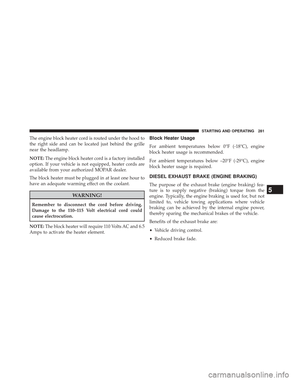 Ram 2500 2016  Diesel Supplement The engine block heater cord is routed under the hood to
the right side and can be located just behind the grille
near the headlamp.
NOTE:The engine block heater cord is a factory installed
option. If