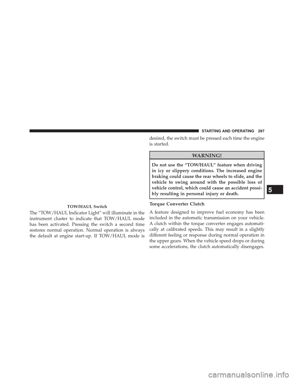 Ram 2500 2016  Diesel Supplement The “TOW/HAUL Indicator Light” will illuminate in the
instrument cluster to indicate that TOW/HAUL mode
has been activated. Pressing the switch a second time
restores normal operation. Normal oper