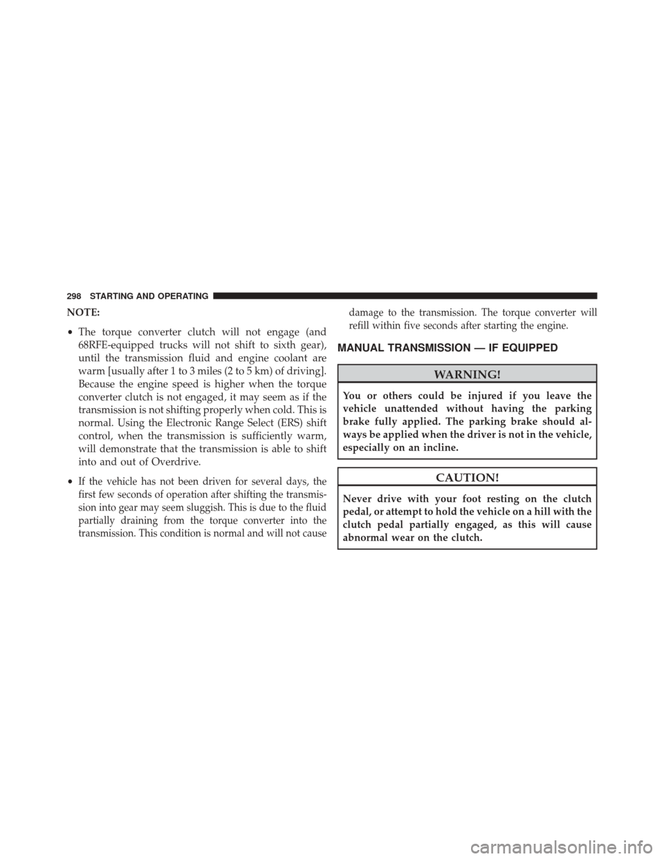 Ram 2500 2016  Diesel Supplement NOTE:
•The torque converter clutch will not engage (and
68RFE-equipped trucks will not shift to sixth gear),
until the transmission fluid and engine coolant are
warm [usually after 1 to 3 miles (2 t