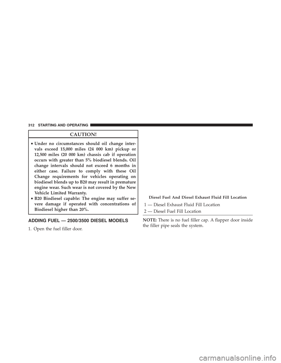 Ram 2500 2016  Diesel Supplement CAUTION!
•Under no circumstances should oil change inter-
vals exceed 15,000 miles (24 000 km) pickup or
12,500 miles (20 000 km) chassis cab if operation
occurs with greater than 5% biodiesel blend