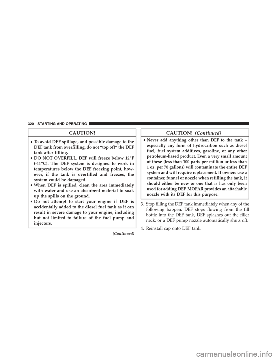Ram 2500 2016  Diesel Supplement CAUTION!
•To avoid DEF spillage, and possible damage to the
DEF tank from overfilling, do not “top off” the DEF
tank after filling.
• DO NOT OVERFILL. DEF will freeze below 12ºF
(-11ºC). The