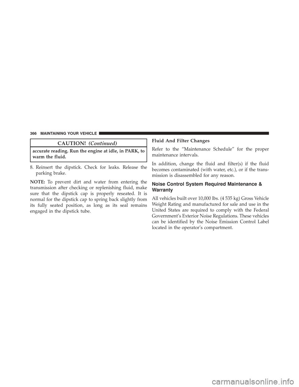 Ram 2500 2016 Diesel Supplement CAUTION!(Continued)
accurate reading. Run the engine at idle, in PARK, to
warm the fluid.
8. Reinsert the dipstick. Check for leaks. Release the parking brake.
NOTE: To prevent dirt and water from ent Ram 2500 2016 Diesel Supplement CAUTION!(Continued)
accurate reading. Run the engine at idle, in PARK, to
warm the fluid.
8. Reinsert the dipstick. Check for leaks. Release the parking brake.
NOTE: To prevent dirt and water from ent