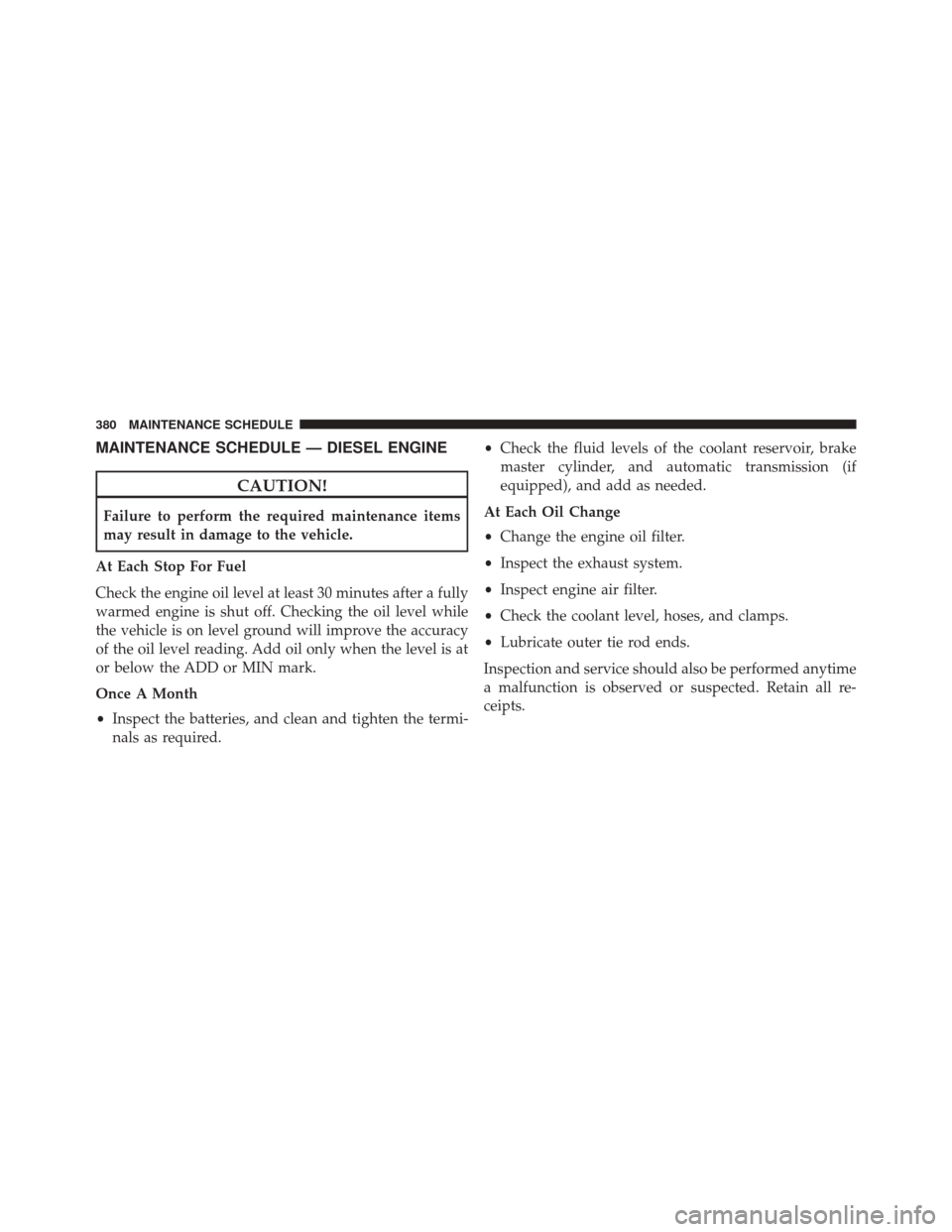 Ram 2500 2016  Diesel Supplement MAINTENANCE SCHEDULE — DIESEL ENGINE
CAUTION!
Failure to perform the required maintenance items
may result in damage to the vehicle.
At Each Stop For Fuel
Check the engine oil level at least 30 minu