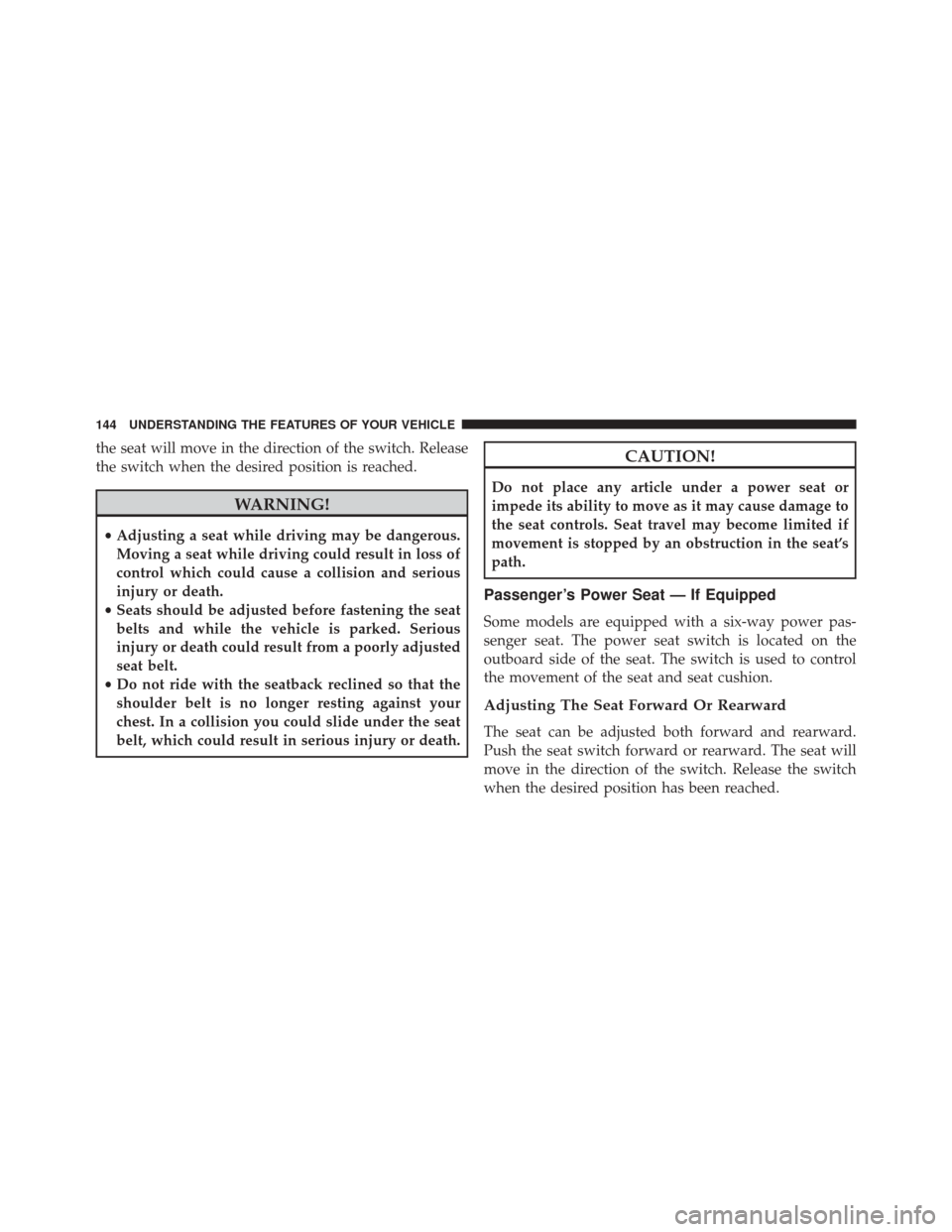 Ram 2500 2015  Owners Manual the seat will move in the direction of the switch. Release
the switch when the desired position is reached.
WARNING!
•Adjusting a seat while driving may be dangerous.
Moving a seat while driving cou