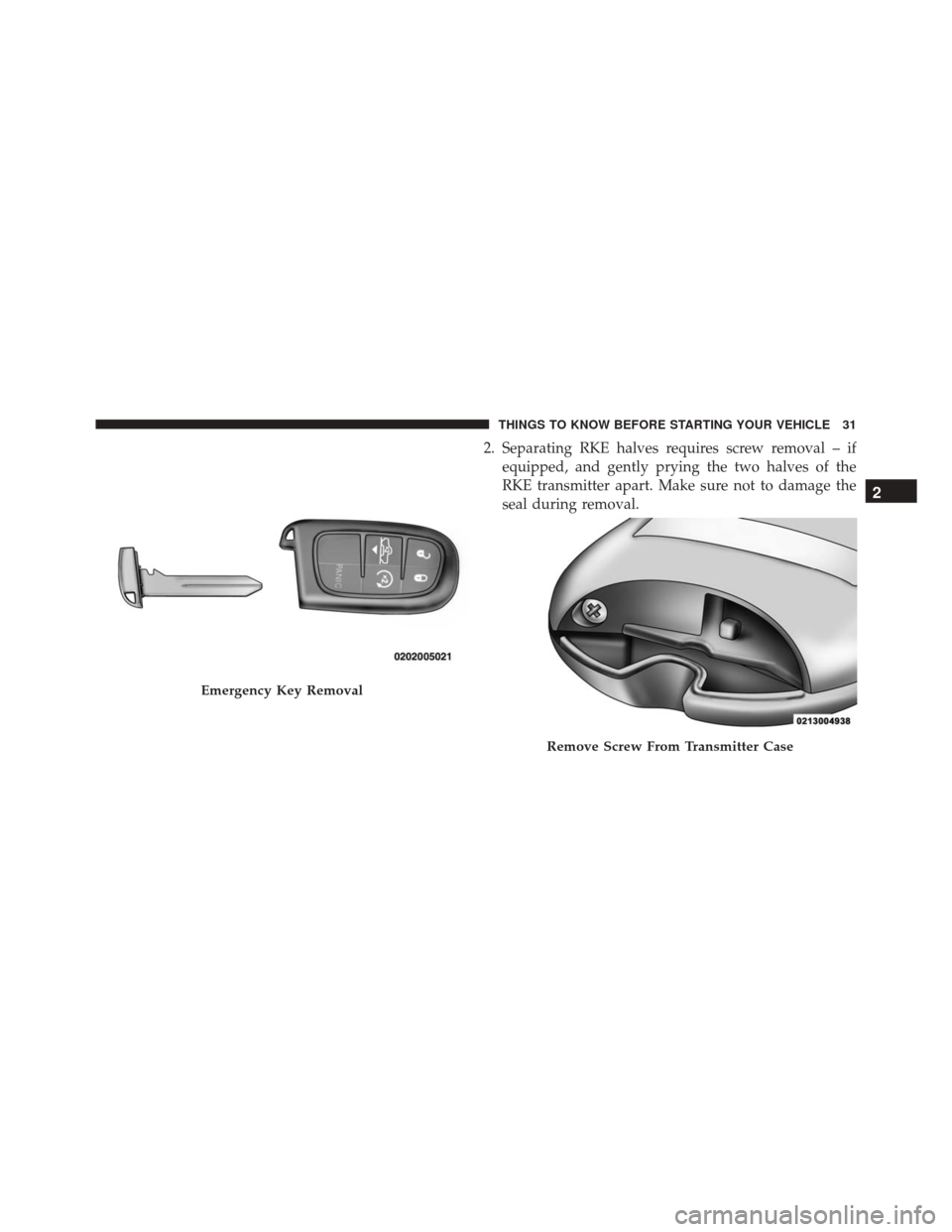 Ram 2500 2015 Owners Guide 2. Separating RKE halves requires screw removal – ifequipped, and gently prying the two halves of the
RKE transmitter apart. Make sure not to damage the
seal during removal.
Emergency Key Removal
Re