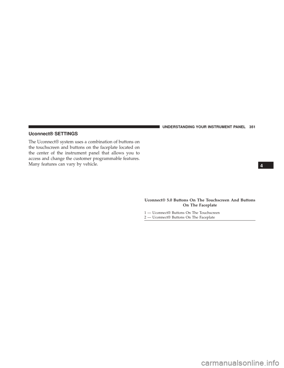 Ram 2500 2015 Owners Guide Uconnect® SETTINGS
The Uconnect® system uses a combination of buttons on
the touchscreen and buttons on the faceplate located on
the center of the instrument panel that allows you to
access and chan