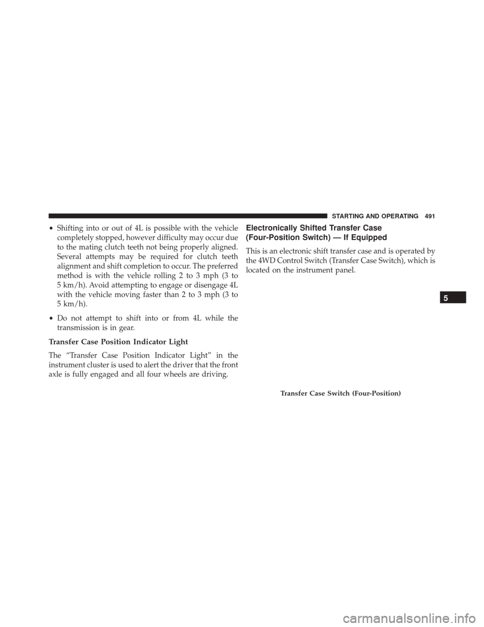 Ram 2500 2015 Workshop Manual •Shifting into or out of 4L is possible with the vehicle
completely stopped, however difficulty may occur due
to the mating clutch teeth not being properly aligned.
Several attempts may be required Ram 2500 2015 Workshop Manual •Shifting into or out of 4L is possible with the vehicle
completely stopped, however difficulty may occur due
to the mating clutch teeth not being properly aligned.
Several attempts may be required