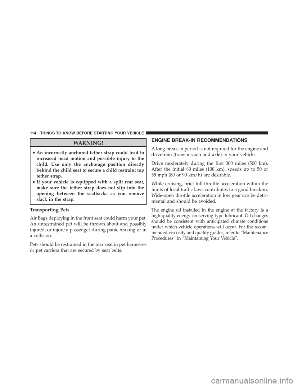 Ram 2500 2014  Owners Manual WARNING!
•An incorrectly anchored tether strap could lead to
increased head motion and possible injury to the
child. Use only the anchorage position directly
behind the child seat to secure a child 