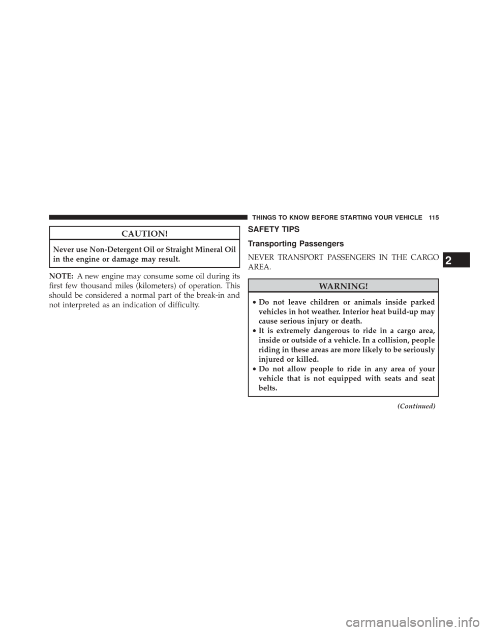 Ram 2500 2014  Owners Manual CAUTION!
Never use Non-Detergent Oil or Straight Mineral Oil
in the engine or damage may result.
NOTE: A new engine may consume some oil during its
first few thousand miles (kilometers) of operation. 