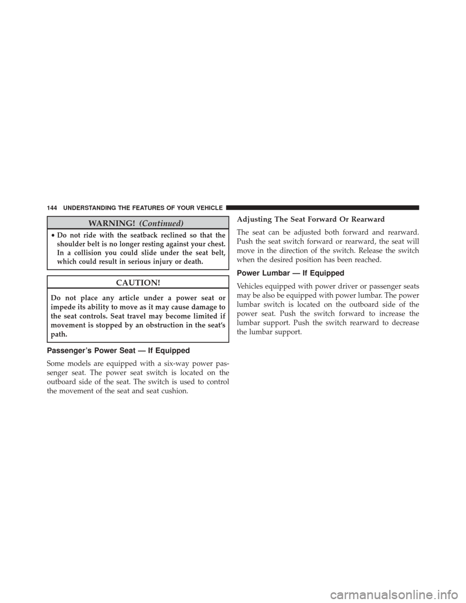Ram 2500 2014 User Guide WARNING!(Continued)
•Do not ride with the seatback reclined so that the
shoulder belt is no longer resting against your chest.
In a collision you could slide under the seat belt,
which could result Ram 2500 2014 User Guide WARNING!(Continued)
•Do not ride with the seatback reclined so that the
shoulder belt is no longer resting against your chest.
In a collision you could slide under the seat belt,
which could result