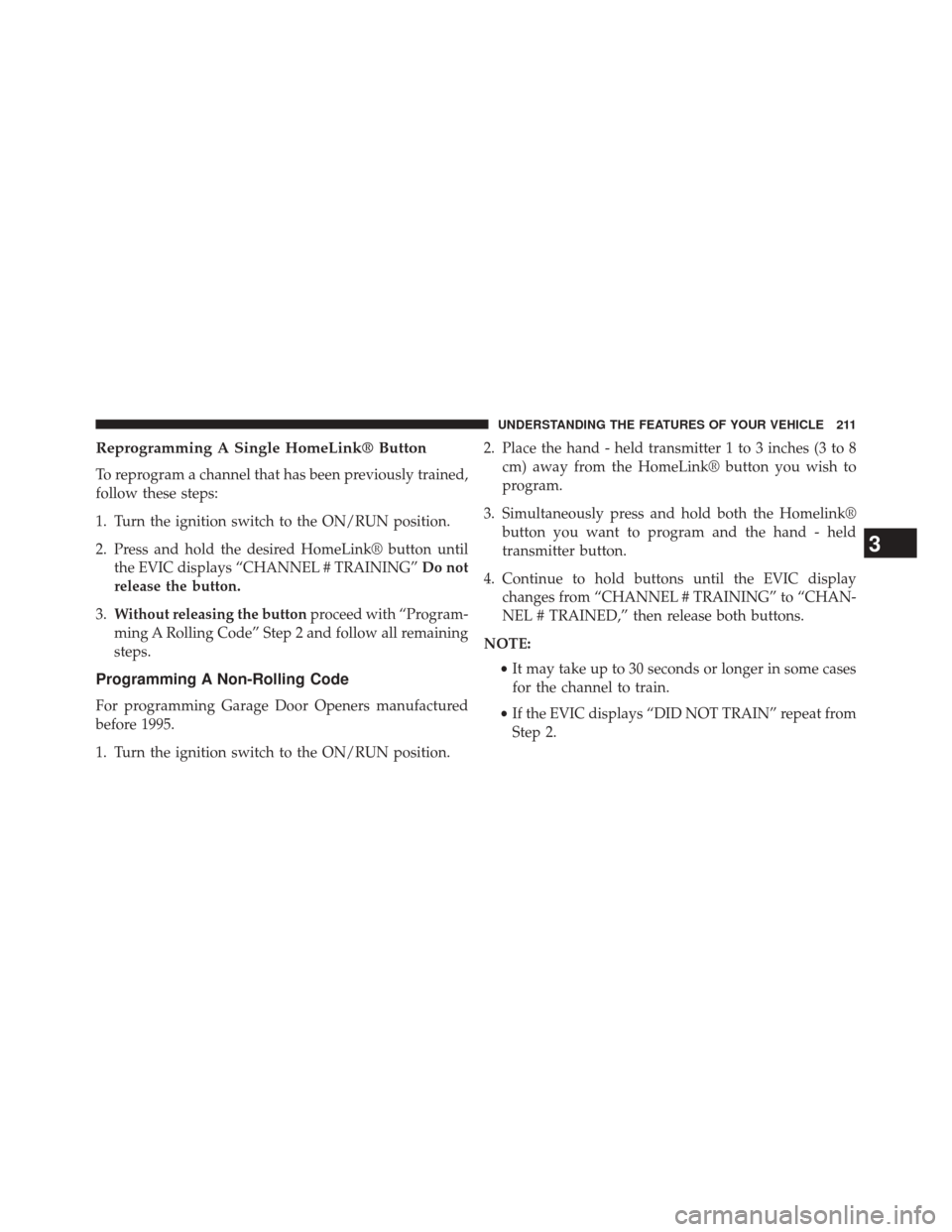 Ram 2500 2014 User Guide Reprogramming A Single HomeLink® Button
To reprogram a channel that has been previously trained,
follow these steps:
1. Turn the ignition switch to the ON/RUN position.
2. Press and hold the desired Ram 2500 2014 User Guide Reprogramming A Single HomeLink® Button
To reprogram a channel that has been previously trained,
follow these steps:
1. Turn the ignition switch to the ON/RUN position.
2. Press and hold the desired
