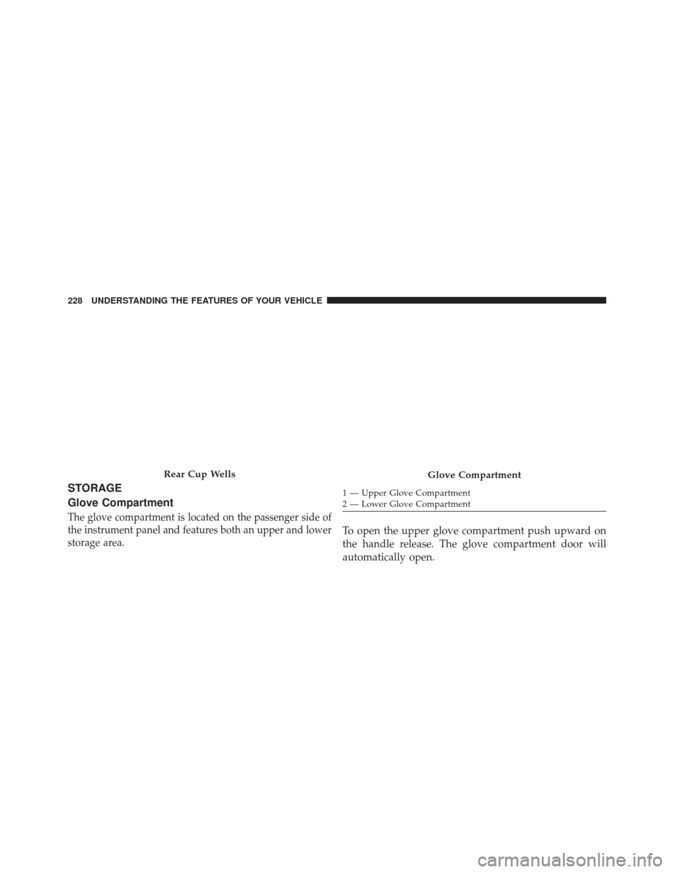 Ram 2500 2014  Owners Manual STORAGE
Glove Compartment
The glove compartment is located on the passenger side of
the instrument panel and features both an upper and lower
storage area.
To open the upper glove compartment push upw
