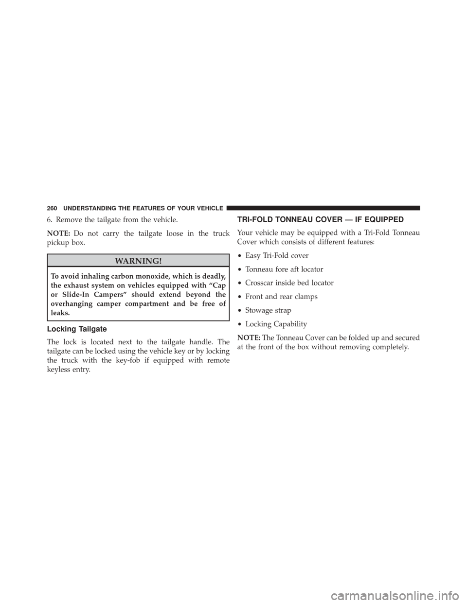 Ram 2500 2014 Owners Guide 6. Remove the tailgate from the vehicle.
NOTE:Do not carry the tailgate loose in the truck
pickup box.
WARNING!
To avoid inhaling carbon monoxide, which is deadly,
the exhaust system on vehicles equip