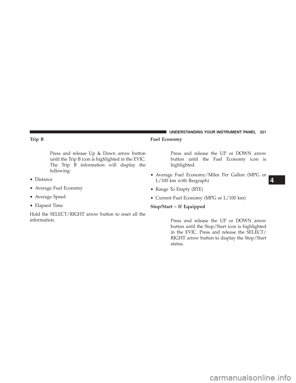 Ram 2500 2014 Owners Guide Trip B
Press and release Up & Down arrow button
until the Trip B icon is highlighted in the EVIC.
The Trip B information will display the
following:
• Distance
• Average Fuel Economy
• Average S