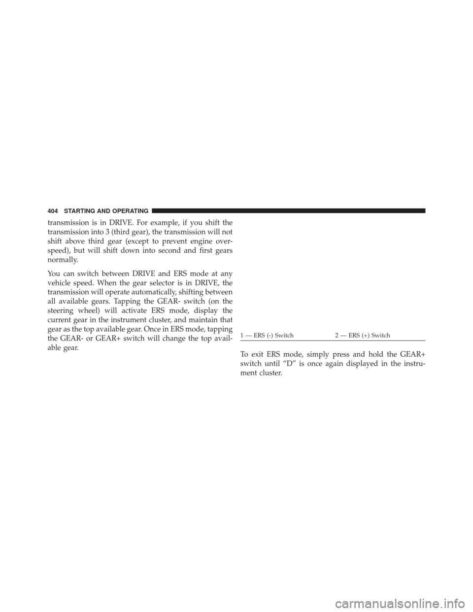 Ram 2500 2014 Owners Guide transmission is in DRIVE. For example, if you shift the
transmission into 3 (third gear), the transmission will not
shift above third gear (except to prevent engine over-
speed), but will shift down i