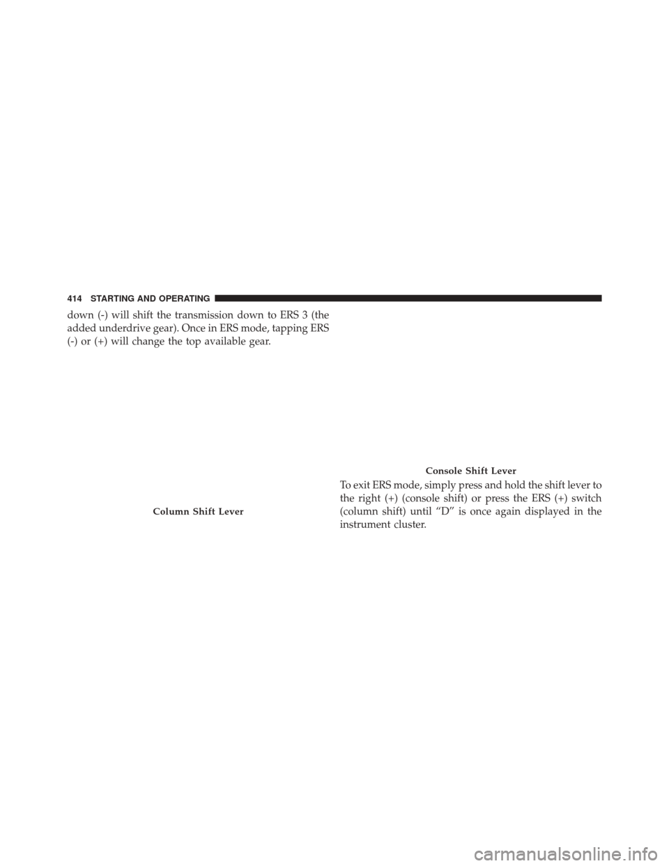 Ram 2500 2014 Manual PDF down (-) will shift the transmission down to ERS 3 (the
added underdrive gear). Once in ERS mode, tapping ERS
(-) or (+) will change the top available gear.To exit ERS mode, simply press and hold the Ram 2500 2014 Manual PDF down (-) will shift the transmission down to ERS 3 (the
added underdrive gear). Once in ERS mode, tapping ERS
(-) or (+) will change the top available gear.To exit ERS mode, simply press and hold the