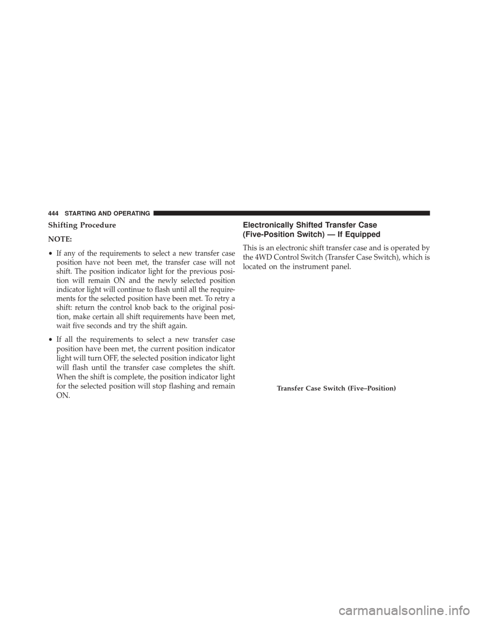 Ram 2500 2014  Owners Manual Shifting Procedure
NOTE:
•
If any of the requirements to select a new transfer case
position have not been met, the transfer case will not
shift. The position indicator light for the previous posi-
