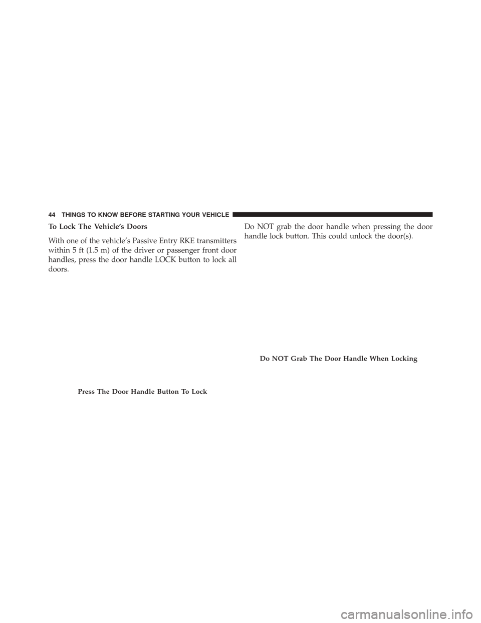 Ram 2500 2014 Service Manual To Lock The Vehicle’s Doors
With one of the vehicle’s Passive Entry RKE transmitters
within 5 ft (1.5 m) of the driver or passenger front door
handles, press the door handle LOCK button to lock al