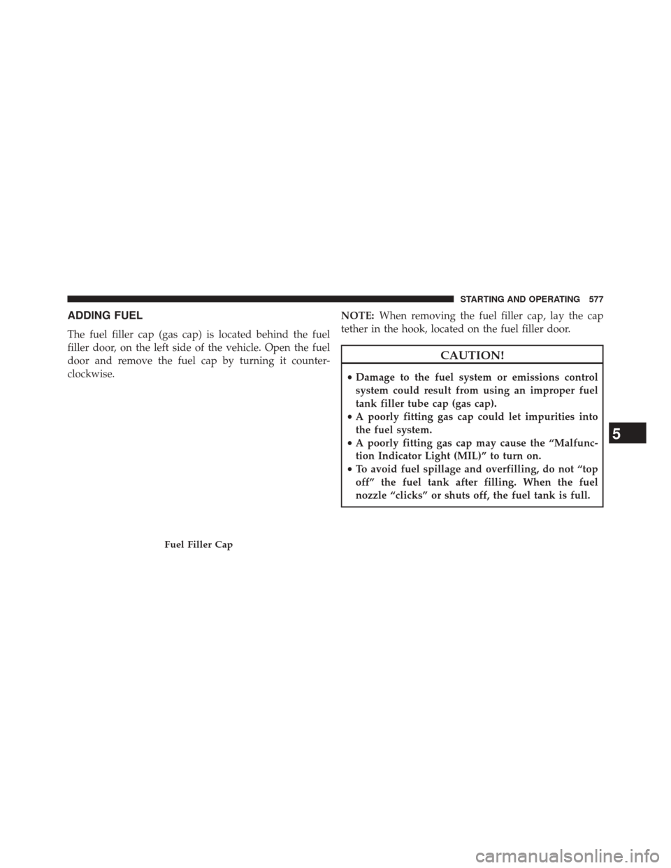 Ram 2500 2014 User Guide ADDING FUEL
The fuel filler cap (gas cap) is located behind the fuel
filler door, on the left side of the vehicle. Open the fuel
door and remove the fuel cap by turning it counter-
clockwise.NOTE:
Whe Ram 2500 2014 User Guide ADDING FUEL
The fuel filler cap (gas cap) is located behind the fuel
filler door, on the left side of the vehicle. Open the fuel
door and remove the fuel cap by turning it counter-
clockwise.NOTE:
Whe