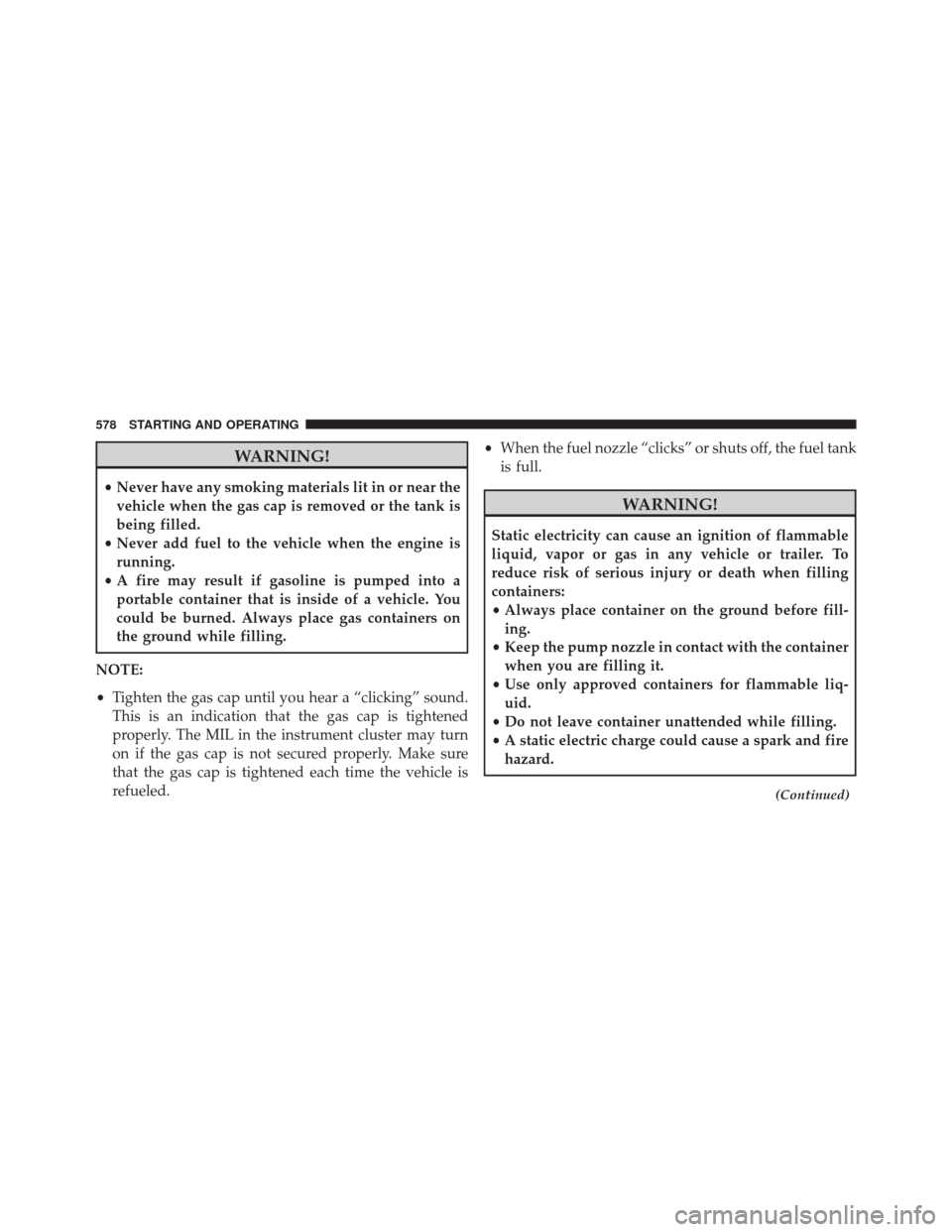 Ram 2500 2014 Workshop Manual WARNING!
•Never have any smoking materials lit in or near the
vehicle when the gas cap is removed or the tank is
being filled.
• Never add fuel to the vehicle when the engine is
running.
• A fir Ram 2500 2014 Workshop Manual WARNING!
•Never have any smoking materials lit in or near the
vehicle when the gas cap is removed or the tank is
being filled.
• Never add fuel to the vehicle when the engine is
running.
• A fir