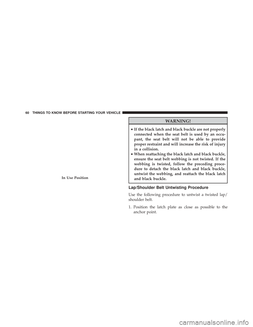 Ram 2500 2014 Repair Manual WARNING!
•If the black latch and black buckle are not properly
connected when the seat belt is used by an occu-
pant, the seat belt will not be able to provide
proper restraint and will increase the Ram 2500 2014 Repair Manual WARNING!
•If the black latch and black buckle are not properly
connected when the seat belt is used by an occu-
pant, the seat belt will not be able to provide
proper restraint and will increase the