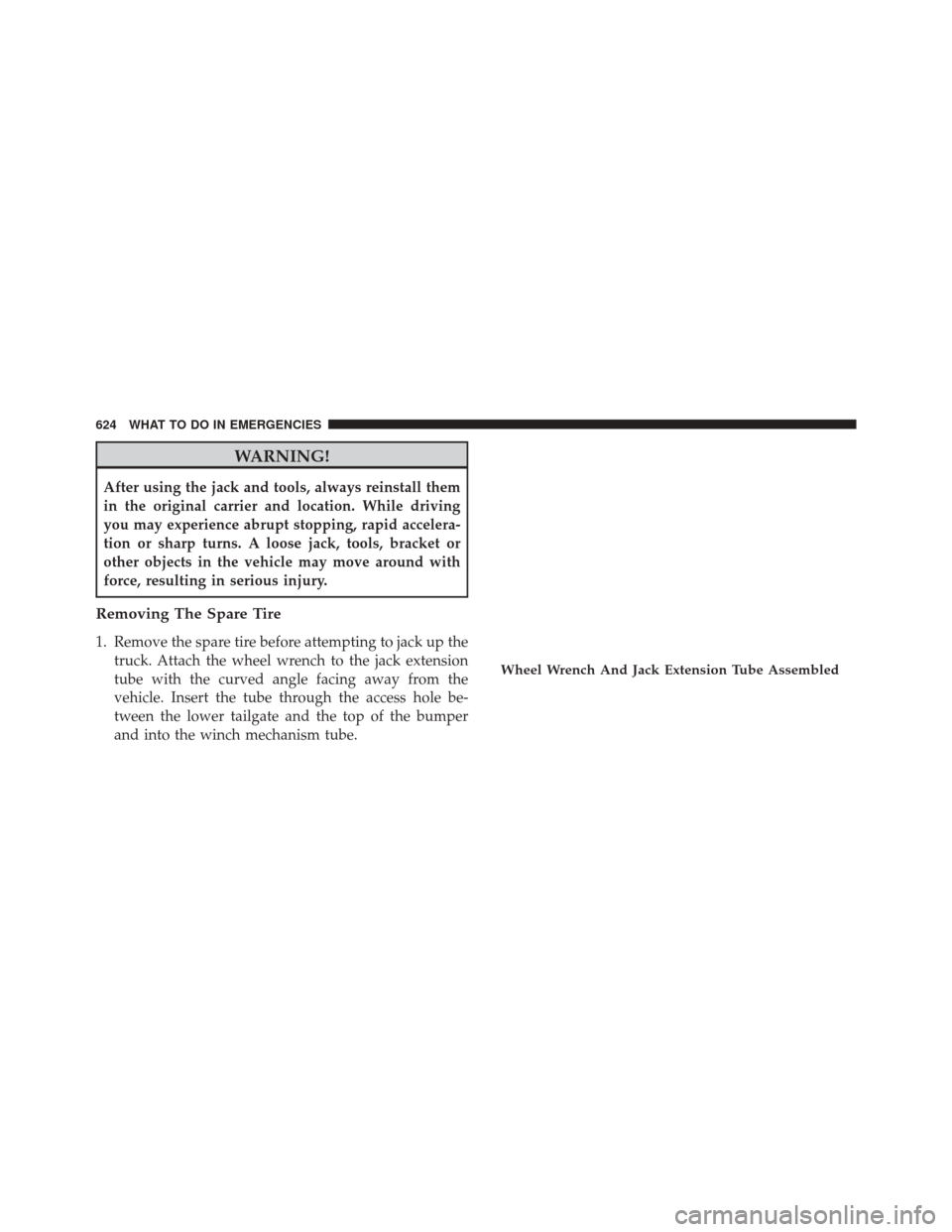 Ram 2500 2014 User Guide WARNING!
After using the jack and tools, always reinstall them
in the original carrier and location. While driving
you may experience abrupt stopping, rapid accelera-
tion or sharp turns. A loose jack