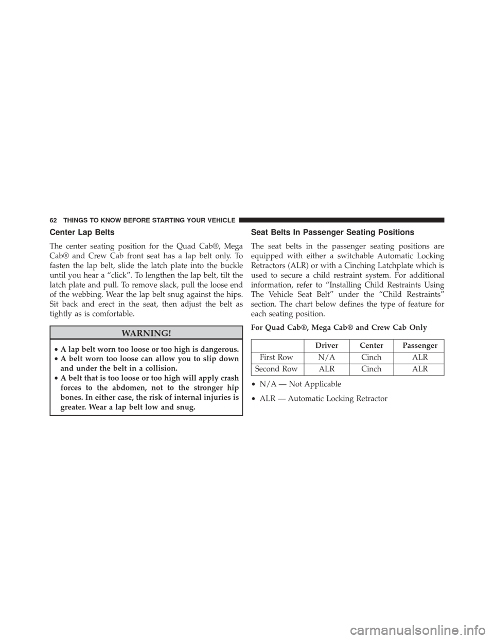 Ram 2500 2014 Repair Manual Center Lap Belts
The center seating position for the Quad Cab®, Mega
Cab® and Crew Cab front seat has a lap belt only. To
fasten the lap belt, slide the latch plate into the buckle
until you hear a Ram 2500 2014 Repair Manual Center Lap Belts
The center seating position for the Quad Cab®, Mega
Cab® and Crew Cab front seat has a lap belt only. To
fasten the lap belt, slide the latch plate into the buckle
until you hear a