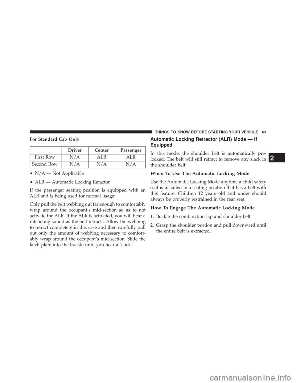 Ram 2500 2014 Repair Manual For Standard Cab Only
Driver Center Passenger
First Row N/A ALR ALR
Second Row N/A N/A N/A
• N/A — Not Applicable
• ALR — Automatic Locking Retactor
If the passenger seating position is equipp Ram 2500 2014 Repair Manual For Standard Cab Only
Driver Center Passenger
First Row N/A ALR ALR
Second Row N/A N/A N/A
• N/A — Not Applicable
• ALR — Automatic Locking Retactor
If the passenger seating position is equipp