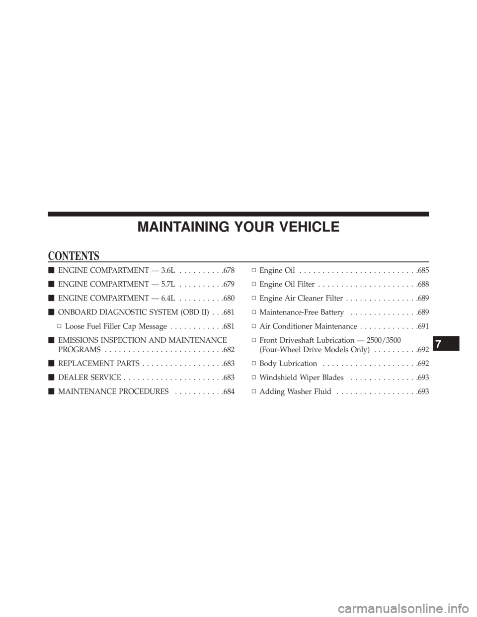 Ram 2500 2014  Owners Manual MAINTAINING YOUR VEHICLE
CONTENTS
ENGINE COMPARTMENT — 3.6L ..........678
 ENGINE COMPARTMENT — 5.7L ..........679
 ENGINE COMPARTMENT — 6.4L ..........680
 ONBOARD DIAGNOSTIC SYSTEM (OBD II
