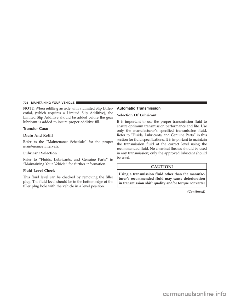 Ram 2500 2014 Owners Manual NOTE:When refilling an axle with a Limited Slip Differ-
ential, (which requires a Limited Slip Additive), the
Limited Slip Additive should be added before the gear
lubricant is added to insure proper Ram 2500 2014 Owners Manual NOTE:When refilling an axle with a Limited Slip Differ-
ential, (which requires a Limited Slip Additive), the
Limited Slip Additive should be added before the gear
lubricant is added to insure proper