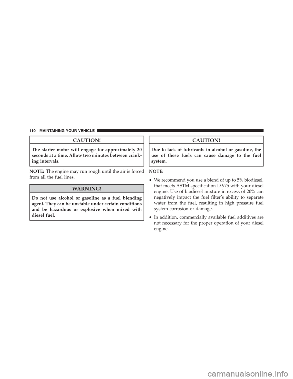 Ram 2500 2014  Diesel Supplement CAUTION!
The starter motor will engage for approximately 30
seconds at a time. Allow two minutes between crank-
ing intervals.
NOTE:The engine may run rough until the air is forced
from all the fuel l