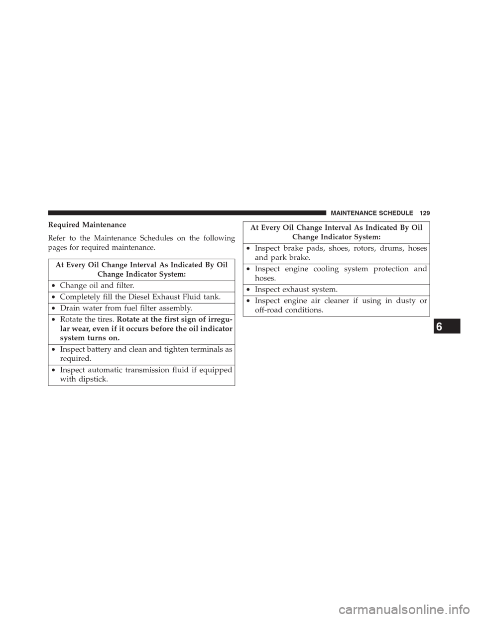 Ram 2500 2014  Diesel Supplement Required Maintenance
Refer to the Maintenance Schedules on the following
pages for required maintenance.
At Every Oil Change Interval As Indicated By Oil
Change Indicator System:
•Change oil and fil