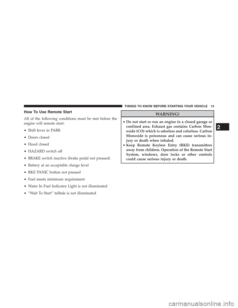 Ram 2500 2014 Diesel Supplement How To Use Remote Start
All of the following conditions must be met before the
engine will remote start:
•Shift lever in PARK
•Doors closed
•Hood closed
•HAZARD switch off
•BRAKE switch inac Ram 2500 2014 Diesel Supplement How To Use Remote Start
All of the following conditions must be met before the
engine will remote start:
•Shift lever in PARK
•Doors closed
•Hood closed
•HAZARD switch off
•BRAKE switch inac