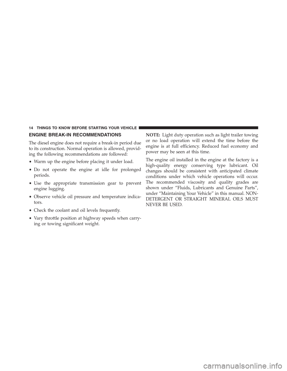 Ram 2500 2014  Diesel Supplement ENGINE BREAK-IN RECOMMENDATIONS
The diesel engine does not require a break-in period due
to its construction. Normal operation is allowed, provid-
ing the following recommendations are followed:
•Wa