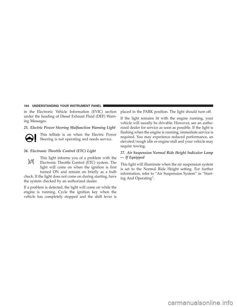 Ram 2500 2014  Diesel Supplement in the Electronic Vehicle Information (EVIC) section
under the heading of Diesel Exhaust Fluid (DEF) Warn-
ing Messages.
25. Electric Power Steering Malfunction Warning Light
This telltale is on when 
