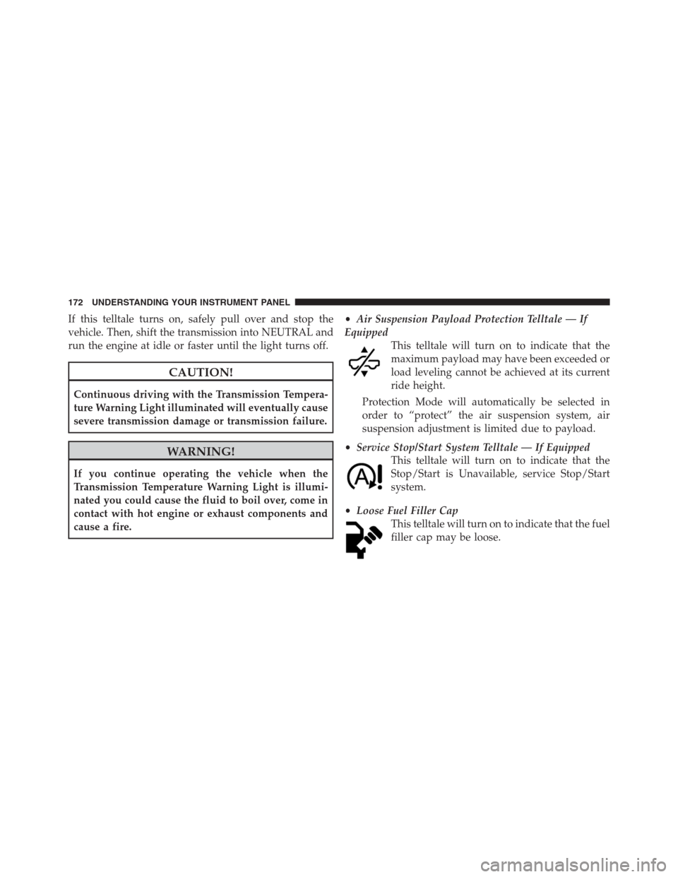 Ram 2500 2014  Diesel Supplement If this telltale turns on, safely pull over and stop the
vehicle. Then, shift the transmission into NEUTRAL and
run the engine at idle or faster until the light turns off.
CAUTION!
Continuous driving 