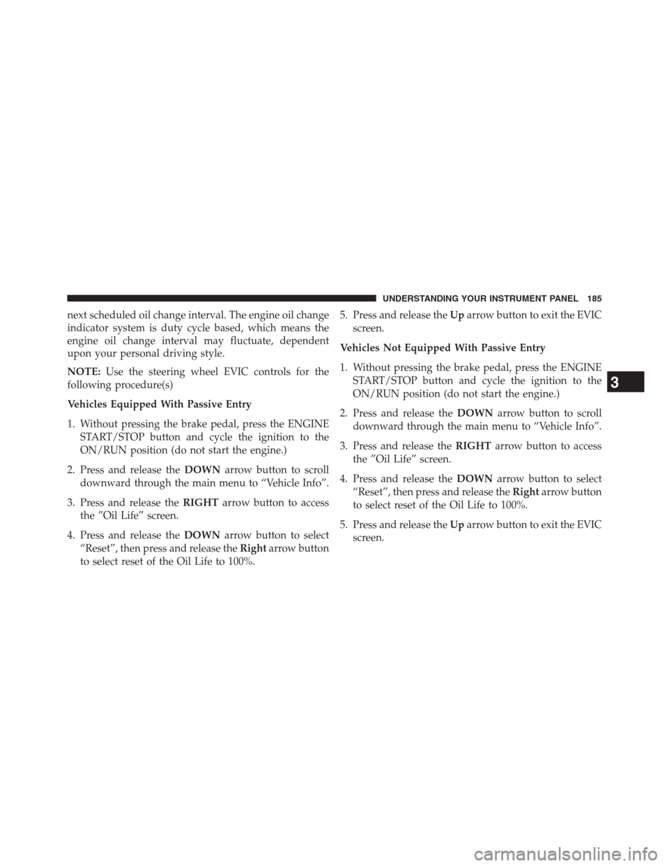 Ram 2500 2014  Diesel Supplement next scheduled oil change interval. The engine oil change
indicator system is duty cycle based, which means the
engine oil change interval may fluctuate, dependent
upon your personal driving style.
NO