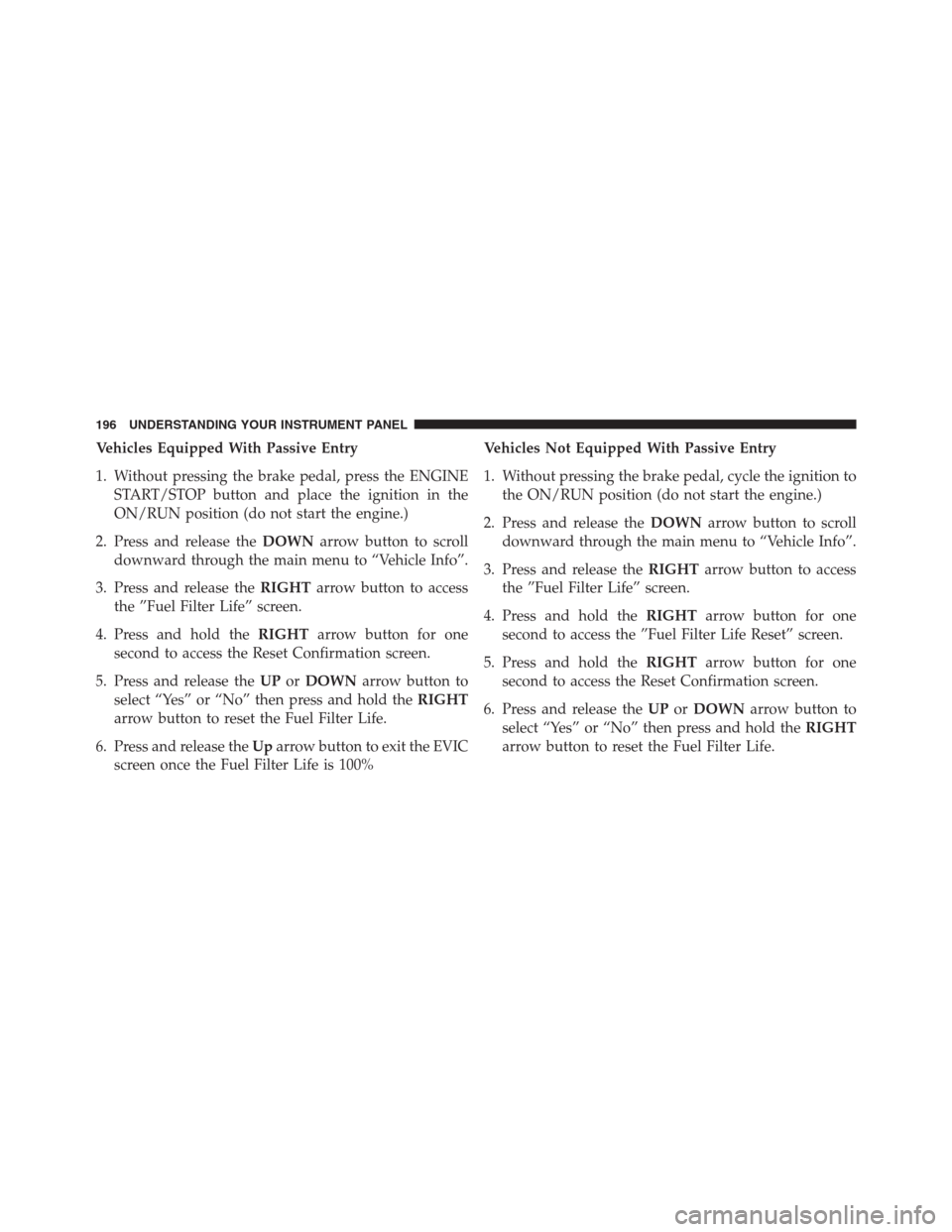 Ram 2500 2014 Diesel Supplement Vehicles Equipped With Passive Entry
1. Without pressing the brake pedal, press the ENGINE
START/STOP button and place the ignition in the
ON/RUN position (do not start the engine.)
2. Press and relea Ram 2500 2014 Diesel Supplement Vehicles Equipped With Passive Entry
1. Without pressing the brake pedal, press the ENGINE
START/STOP button and place the ignition in the
ON/RUN position (do not start the engine.)
2. Press and relea