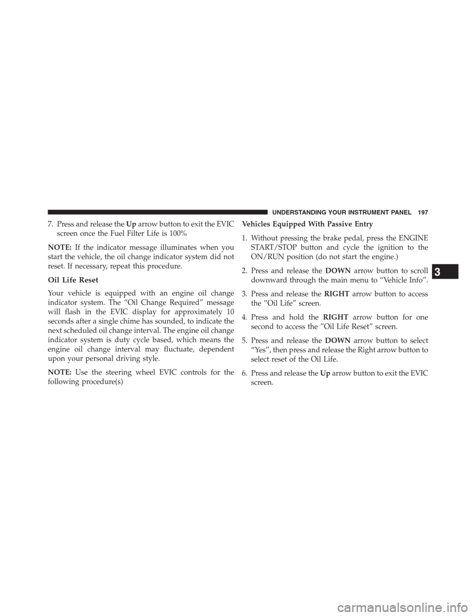 Ram 2500 2014 Diesel Supplement 7. Press and release theUparrow button to exit the EVIC
screen once the Fuel Filter Life is 100%
NOTE:If the indicator message illuminates when you
start the vehicle, the oil change indicator system d Ram 2500 2014 Diesel Supplement 7. Press and release theUparrow button to exit the EVIC
screen once the Fuel Filter Life is 100%
NOTE:If the indicator message illuminates when you
start the vehicle, the oil change indicator system d