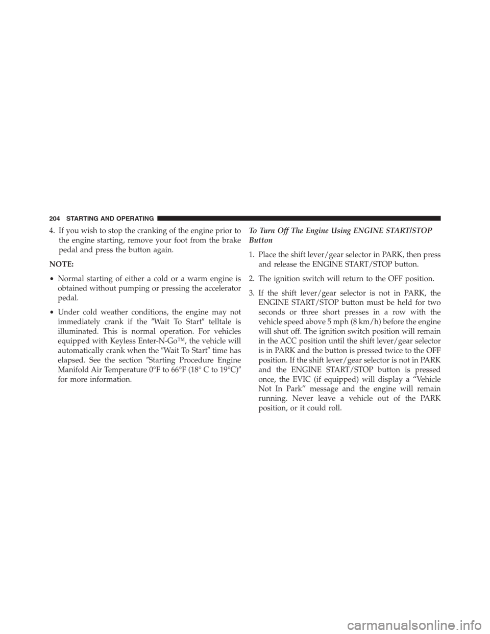 Ram 2500 2014  Diesel Supplement 4. If you wish to stop the cranking of the engine prior to
the engine starting, remove your foot from the brake
pedal and press the button again.
NOTE:
•Normal starting of either a cold or a warm en
