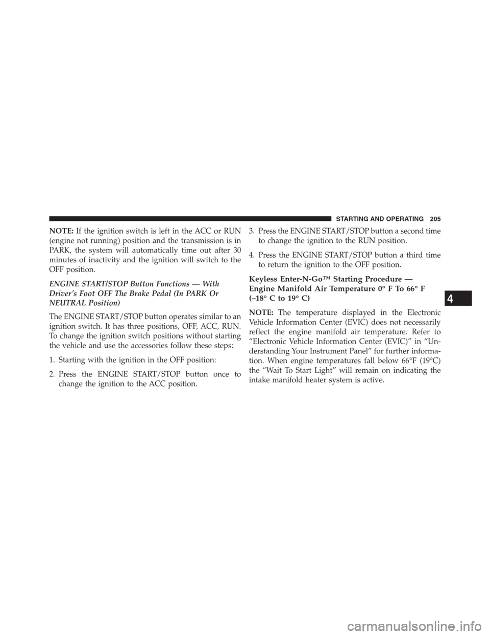 Ram 2500 2014  Diesel Supplement NOTE:If the ignition switch is left in the ACC or RUN
(engine not running) position and the transmission is in
PARK, the system will automatically time out after 30
minutes of inactivity and the ignit