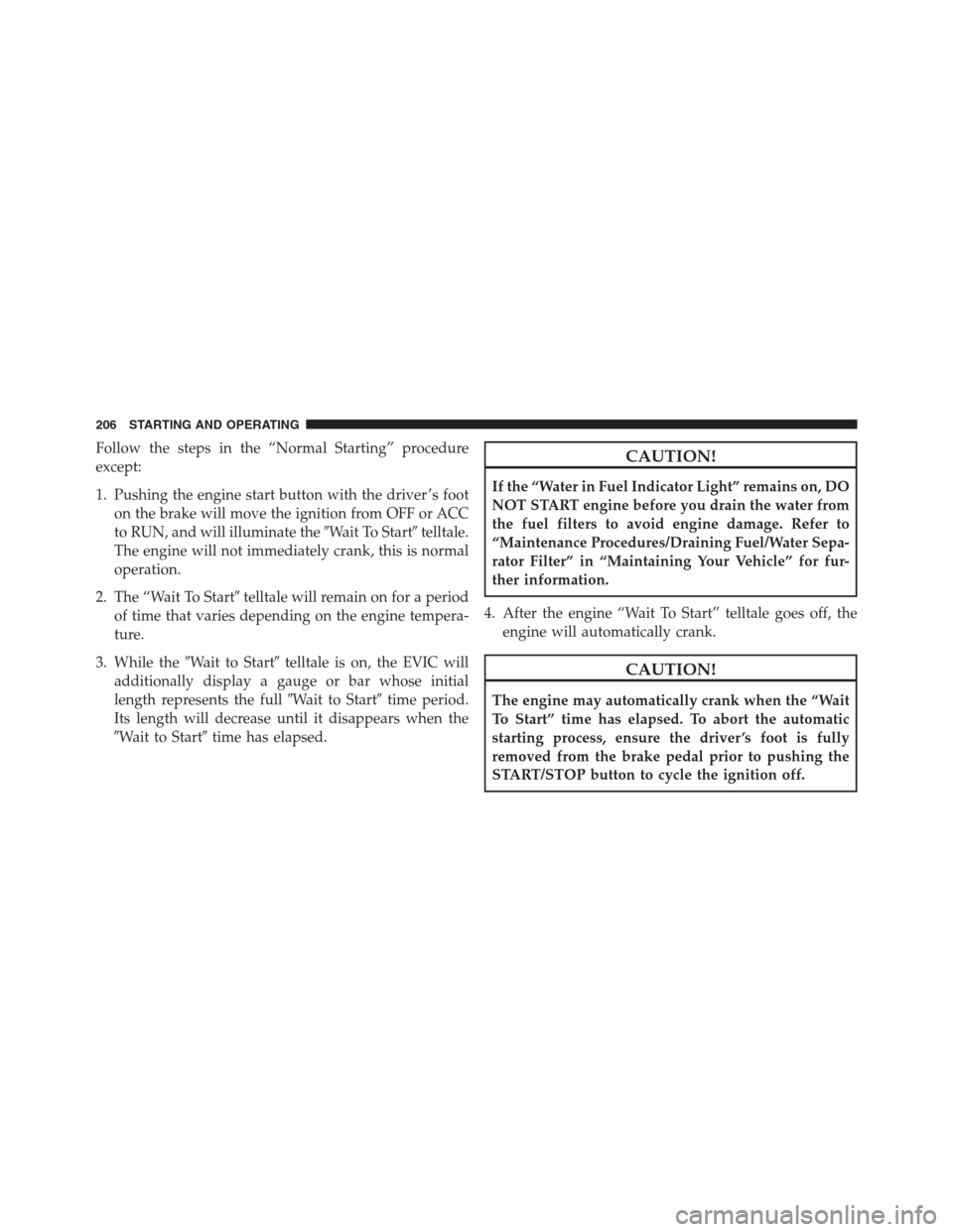 Ram 2500 2014  Diesel Supplement Follow the steps in the “Normal Starting” procedure
except:
1. Pushing the engine start button with the driver ’s foot
on the brake will move the ignition from OFF or ACC
to RUN, and will illumi