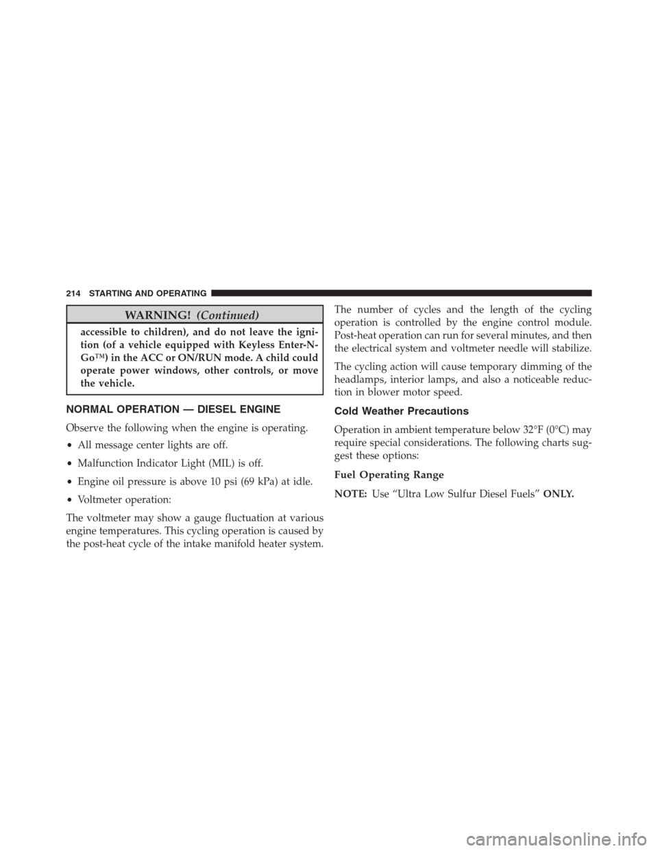 Ram 2500 2014  Diesel Supplement WARNING!(Continued)
accessible to children), and do not leave the igni-
tion (of a vehicle equipped with Keyless Enter-N-
Go™) in the ACC or ON/RUN mode. A child could
operate power windows, other c