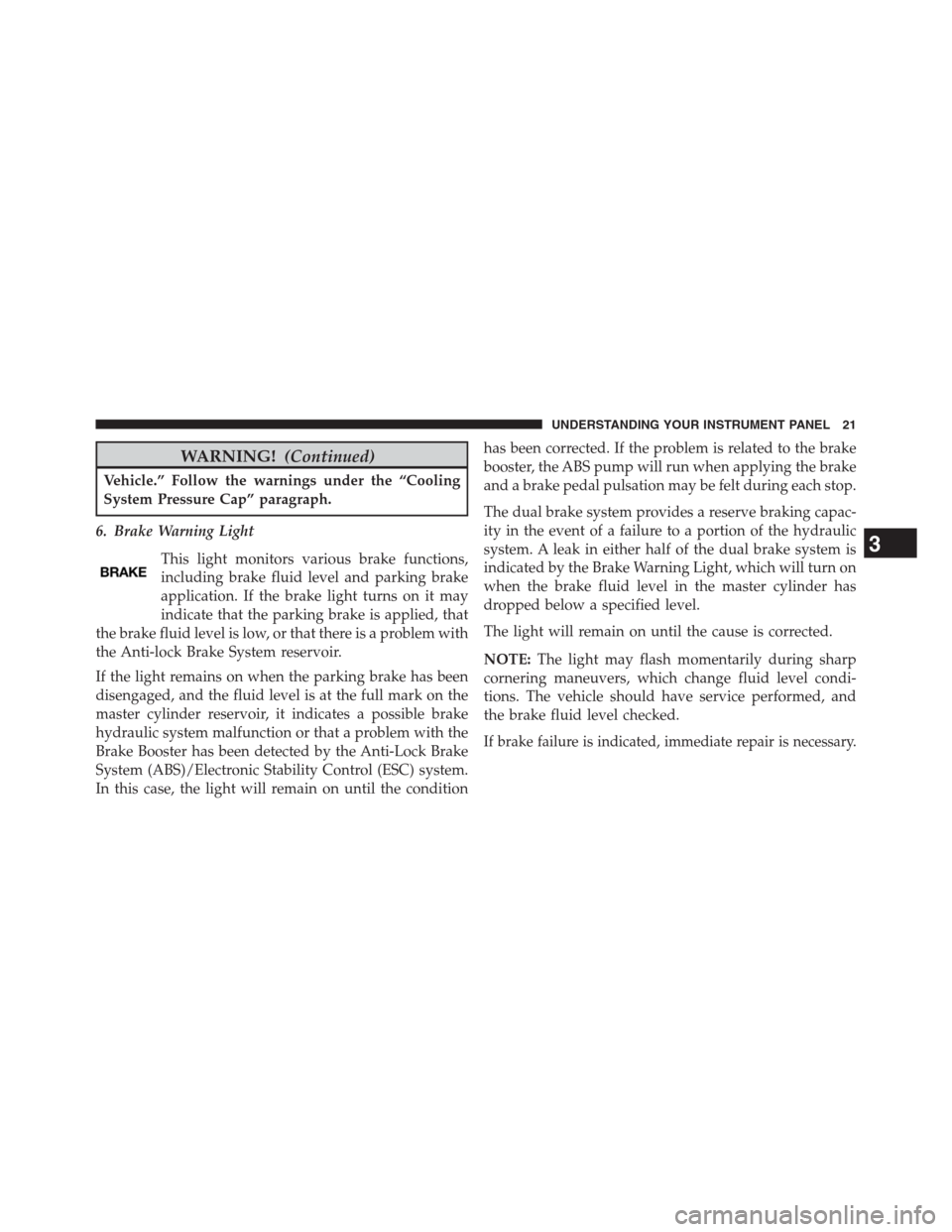Ram 2500 2014 Diesel Supplement WARNING!(Continued)
Vehicle.” Follow the warnings under the “Cooling
System Pressure Cap” paragraph.
6. Brake Warning Light
This light monitors various brake functions,
including brake fluid lev Ram 2500 2014 Diesel Supplement WARNING!(Continued)
Vehicle.” Follow the warnings under the “Cooling
System Pressure Cap” paragraph.
6. Brake Warning Light
This light monitors various brake functions,
including brake fluid lev