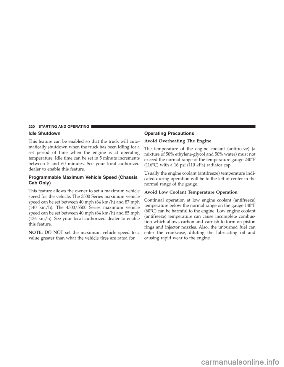 Ram 2500 2014  Diesel Supplement Idle Shutdown
This feature can be enabled so that the truck will auto-
matically shutdown when the truck has been idling for a
set period of time when the engine is at operating
temperature. Idle time